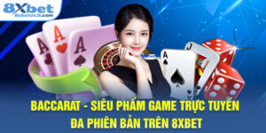 Baccarat - Siêu Phẩm Game Trực Tuyến Đa Phiên Bản Trên 8XBET