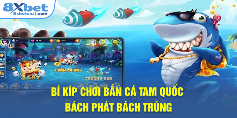 Bí kíp chơi Bắn Cá Tam Quốc bách phát bách trúng