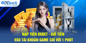 Nạp Tiền 8XBET - Gửi Tiền Vào Tài Khoản Game Chỉ Với 1 Phút